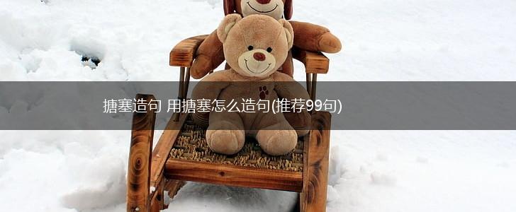 搪塞造句 用搪塞怎么造句(推荐99句),第1张