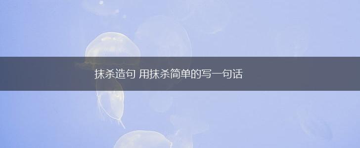 抹杀造句 用抹杀简单的写一句话,第1张