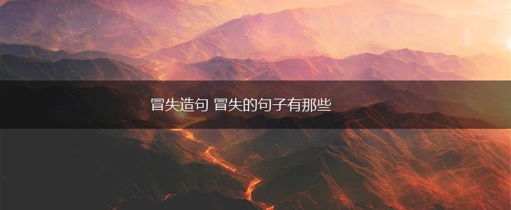 冒失造句 冒失的句子有那些,第1张