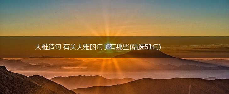 大雅造句 有关大雅的句子有那些(精选51句),第1张