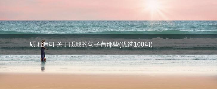 质地造句 关于质地的句子有那些(优选100句),第1张