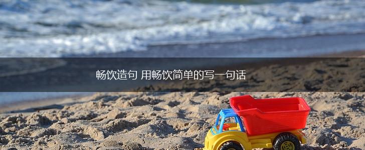 畅饮造句 用畅饮简单的写一句话,第1张