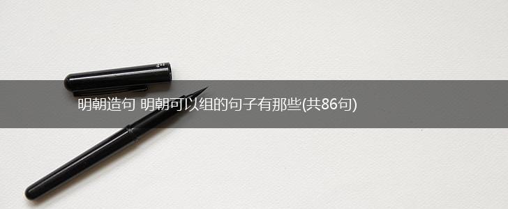 明朝造句 明朝可以组的句子有那些(共86句),第1张