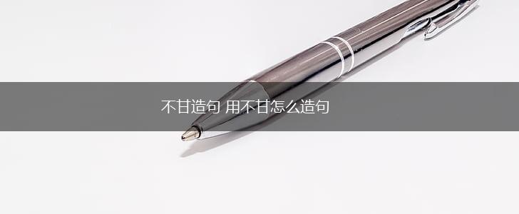 不甘造句 用不甘怎么造句,第1张