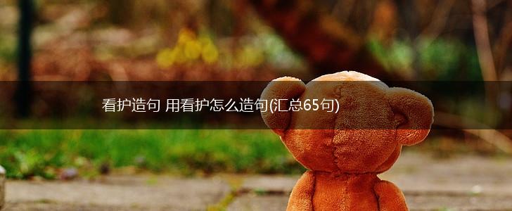 看护造句 用看护怎么造句(汇总65句),第1张