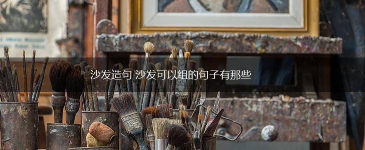 沙发造句 沙发可以组的句子有那些,第1张