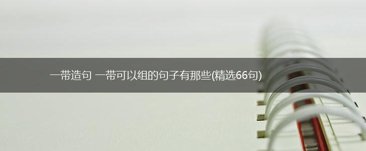 一带造句 一带可以组的句子有那些(精选66句),第1张