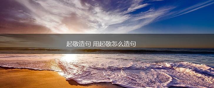 起敬造句 用起敬怎么造句,第1张