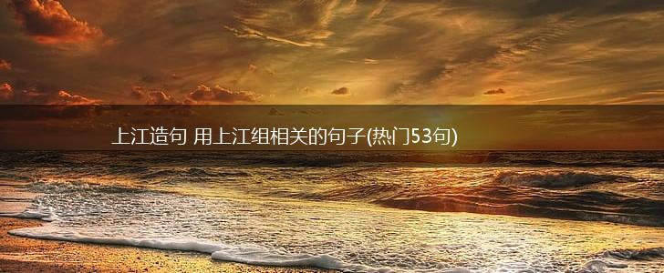 上江造句 用上江组相关的句子(热门53句),第1张