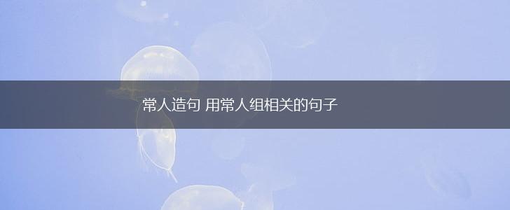 常人造句 用常人组相关的句子,第1张