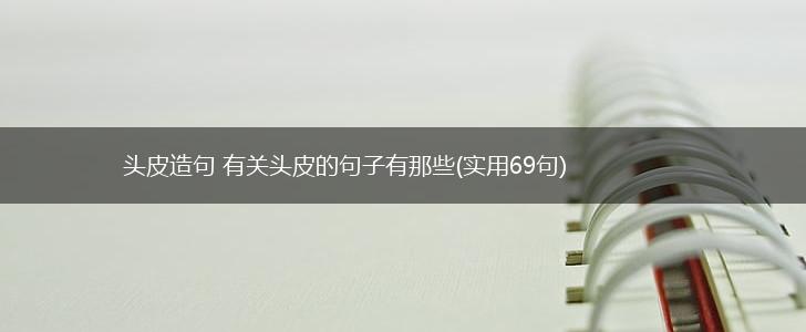 头皮造句 有关头皮的句子有那些(实用69句),第1张