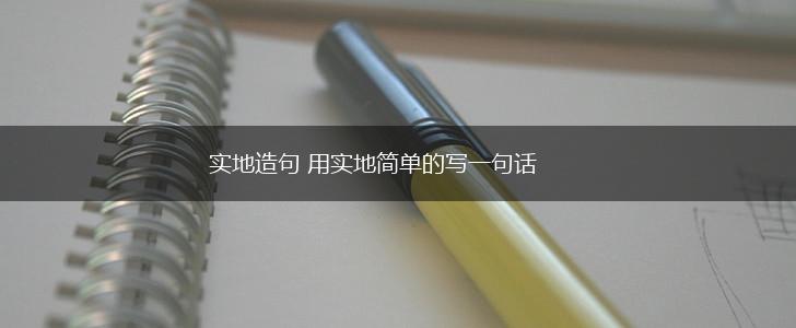 实地造句 用实地简单的写一句话,第1张