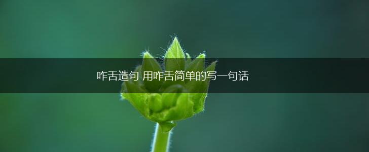 咋舌造句 用咋舌简单的写一句话,第1张