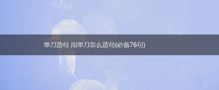 单刀造句 用单刀怎么造句(必备76句),第1张