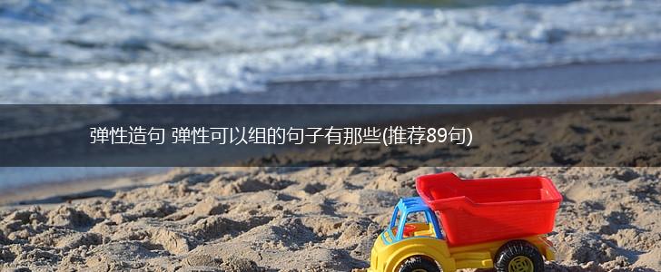 弹性造句 弹性可以组的句子有那些(推荐89句),第1张