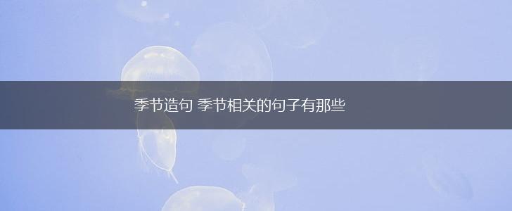 季节造句 季节相关的句子有那些,第1张