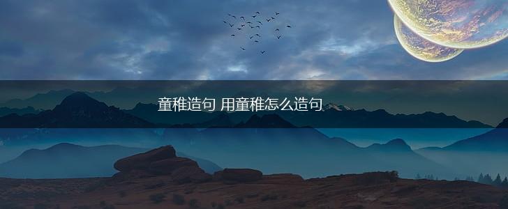 童稚造句 用童稚怎么造句,第1张
