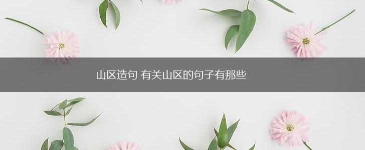 山区造句 有关山区的句子有那些,第1张