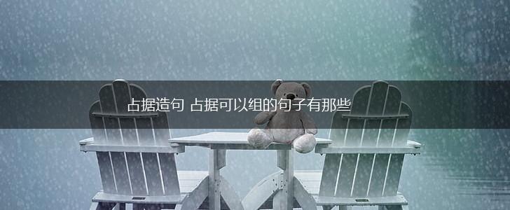 占据造句 占据可以组的句子有那些,第1张