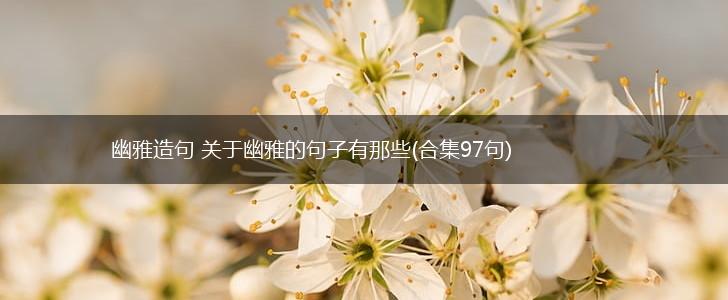 幽雅造句 关于幽雅的句子有那些(合集97句),第1张