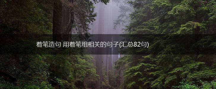 着笔造句 用着笔组相关的句子(汇总82句),第1张
