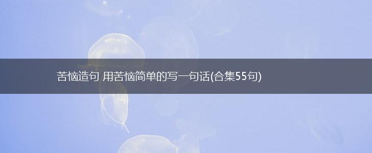 苦恼造句 用苦恼简单的写一句话(合集55句),第1张