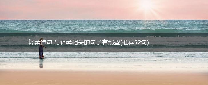 轻柔造句 与轻柔相关的句子有那些(推荐52句),第1张