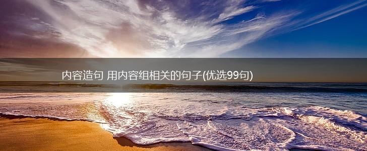 内容造句 用内容组相关的句子(优选99句),第1张