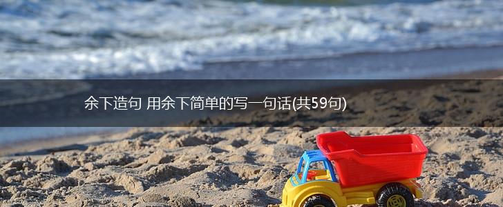 余下造句 用余下简单的写一句话(共59句),第1张