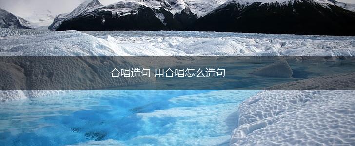 合唱造句 用合唱怎么造句,第1张