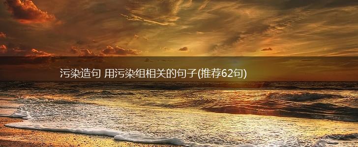 污染造句 用污染组相关的句子(推荐62句),第1张