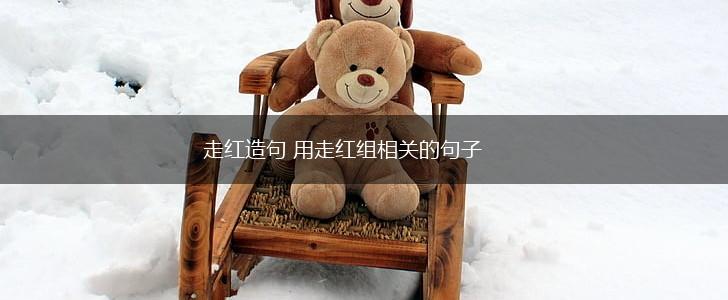 走红造句 用走红组相关的句子,第1张