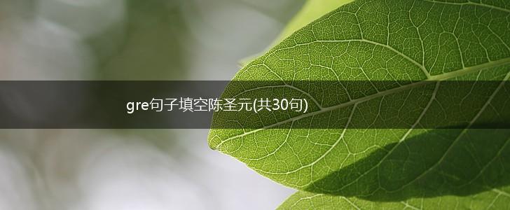 gre句子填空陈圣元(共30句),第1张