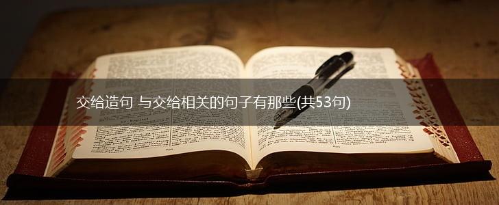 交给造句 与交给相关的句子有那些(共53句),第1张
