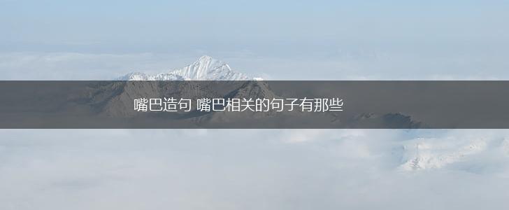 嘴巴造句 嘴巴相关的句子有那些,第1张