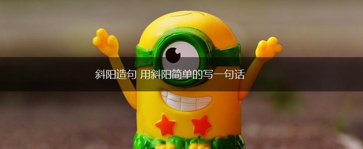 斜阳造句 用斜阳简单的写一句话,第1张