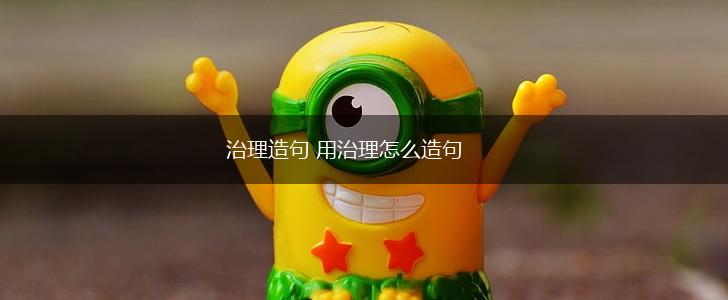 治理造句 用治理怎么造句,第1张