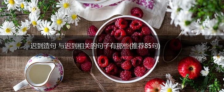 迟到造句 与迟到相关的句子有那些(推荐85句),第1张