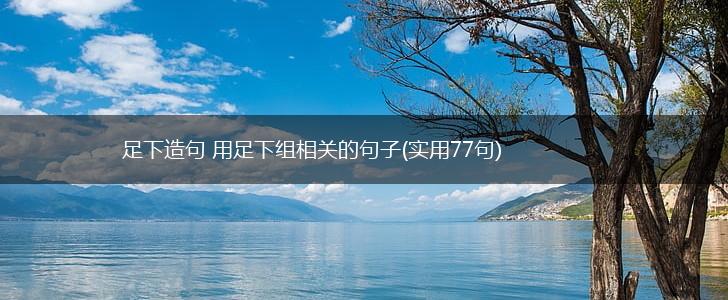 足下造句 用足下组相关的句子(实用77句),第1张