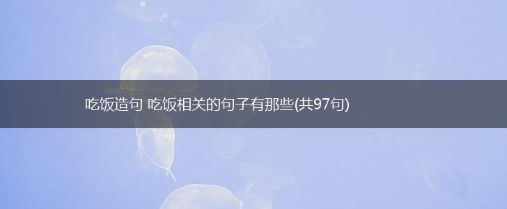 吃饭造句 吃饭相关的句子有那些(共97句),第1张