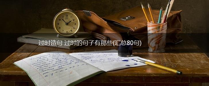过时造句 过时的句子有那些(汇总80句),第1张
