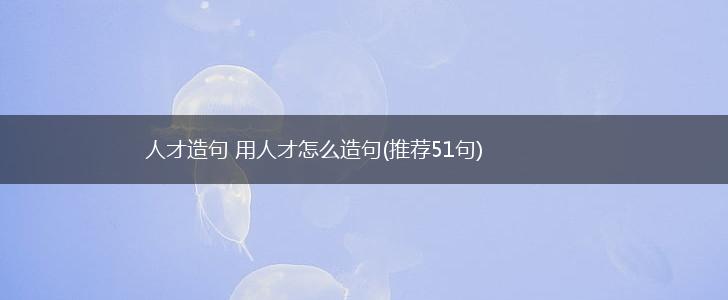 人才造句 用人才怎么造句(推荐51句),第1张
