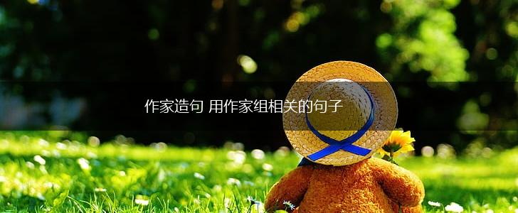 作家造句 用作家组相关的句子,第1张