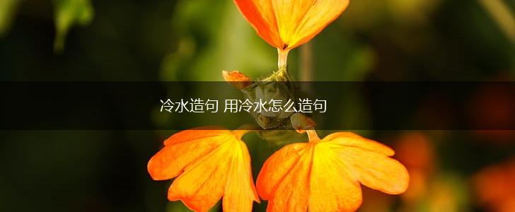 冷水造句 用冷水怎么造句,第1张