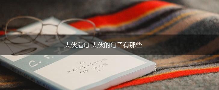 大伙造句 大伙的句子有那些,第1张