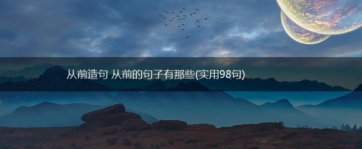 从前造句 从前的句子有那些(实用98句),第1张
