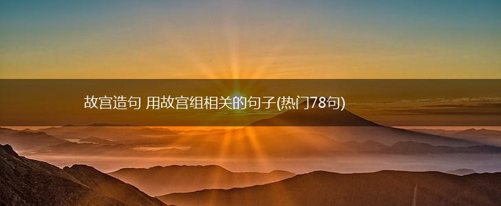 故宫造句 用故宫组相关的句子(热门78句),第1张