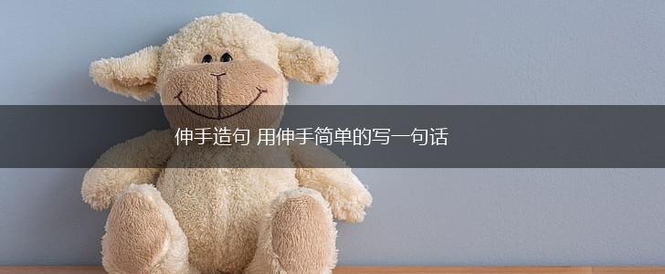伸手造句 用伸手简单的写一句话,第1张