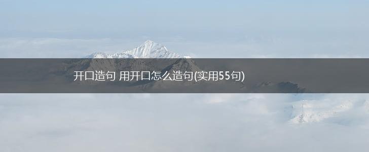 开口造句 用开口怎么造句(实用55句),第1张