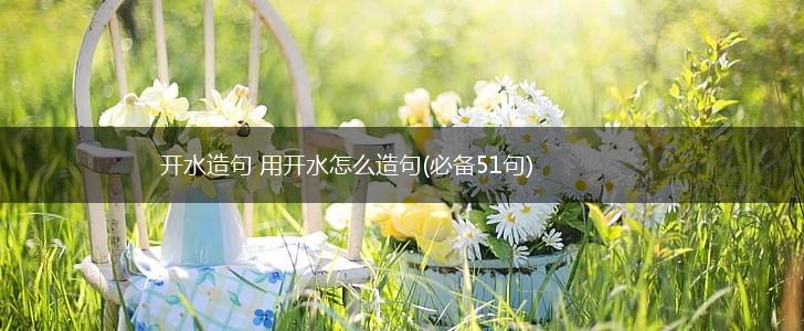 开水造句 用开水怎么造句(必备51句),第1张